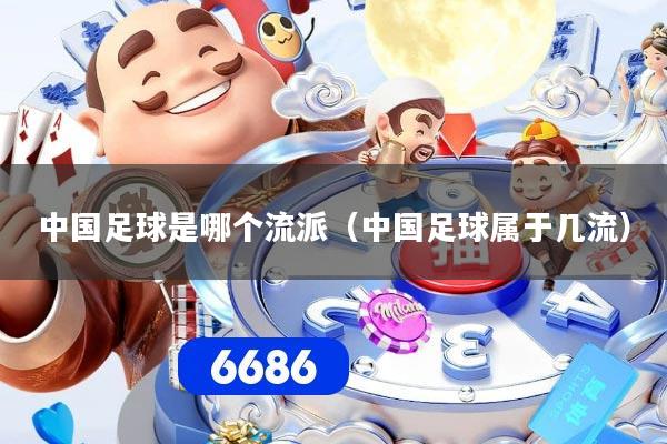 中国足球是哪个流派（中国足球属于几流）