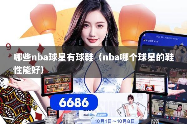 哪些nba球星有球鞋（nba哪个球星的鞋性能好）