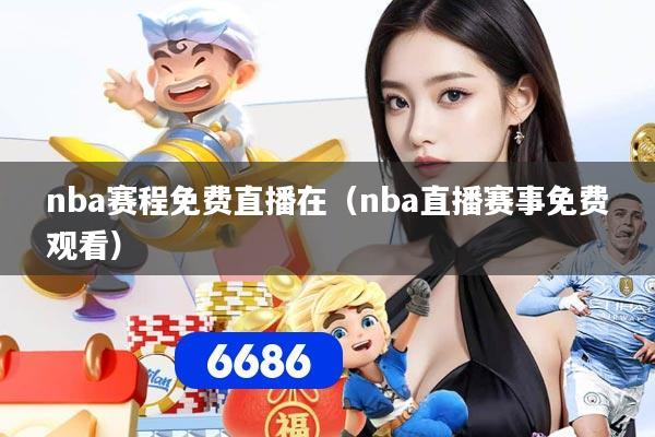 nba赛程免费直播在（nba直播赛事免费观看）