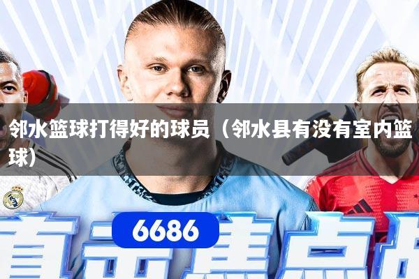 邻水篮球打得好的球员（邻水县有没有室内篮球）
