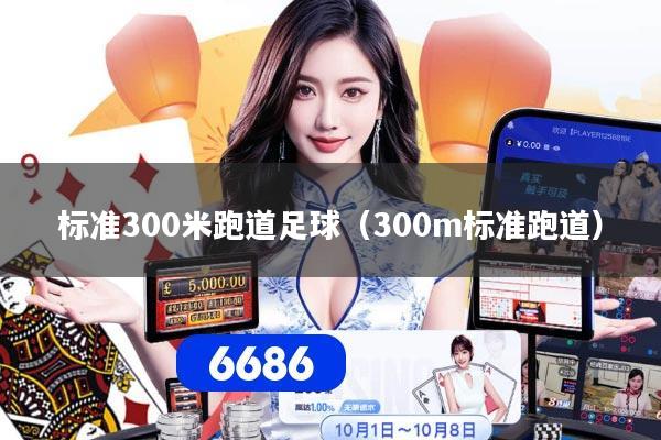 标准300米跑道足球(300m标准跑道)