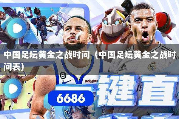 中国足坛黄金之战时间（中国足坛黄金之战时间表）