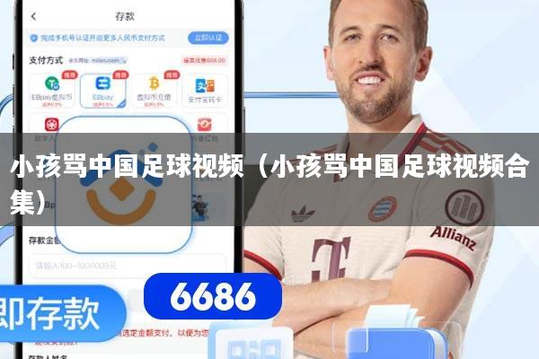 小孩骂中国足球视频（小孩骂中国足球视频合集）