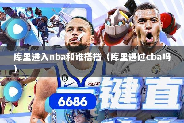 库里进入nba和谁搭档（库里进过cba吗）