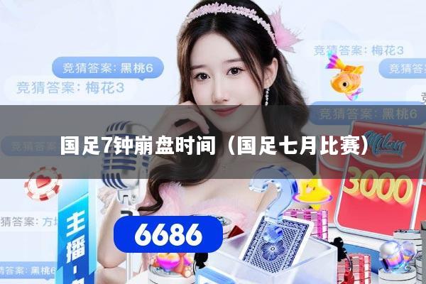 国足7钟崩盘时间（国足七月比赛）