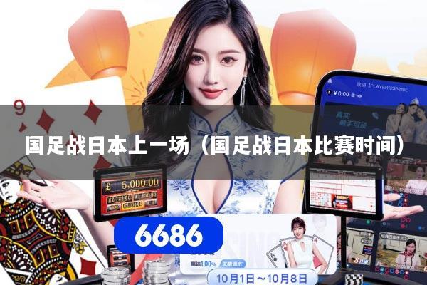 国足战日本上一场（国足战日本比赛时间）