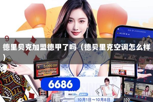 德里贝克加盟德甲了吗（德贝里克空调怎么样）