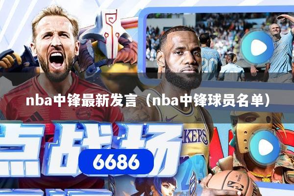 nba中锋最新发言（nba中锋球员名单）