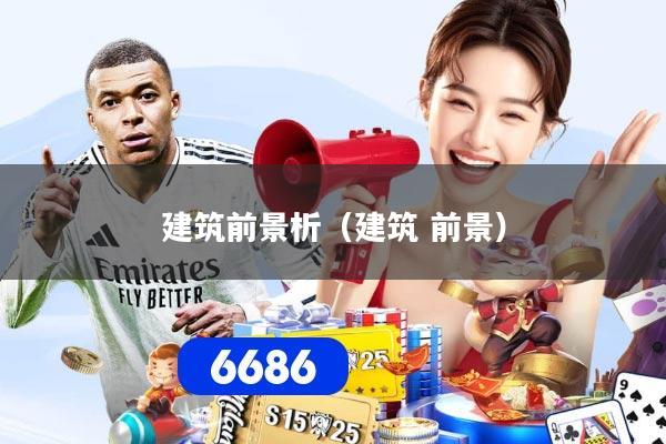 建筑前景析（建筑 前景）