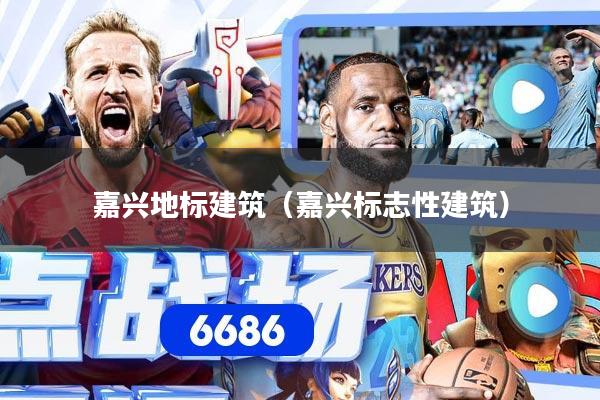 嘉兴地标建筑（嘉兴标志性建筑）