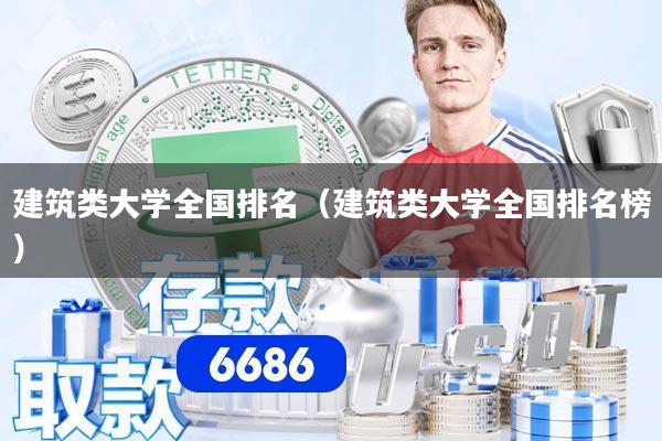 建筑类大学全国排名（建筑类大学全国排名榜）