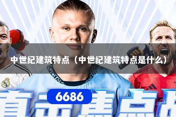 中世纪建筑特点（中世纪建筑特点是什么）