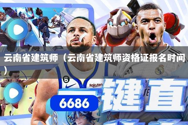 云南省建筑师（云南省建筑师资格证报名时间）