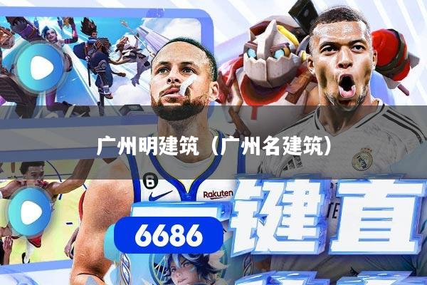 广州明建筑（广州名建筑）