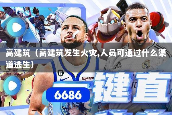高建筑（高建筑发生火灾,人员可通过什么渠道逃生）