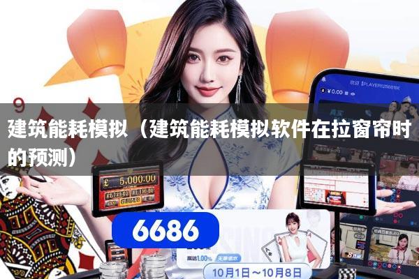 建筑能耗模拟（建筑能耗模拟软件在拉窗帘时的预测）