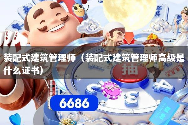 详细阅读:装配式建筑管理师(装配式建筑管理师高级是什么证书) 装配式建筑管理师(装配式建筑管理师高级是什么证书)