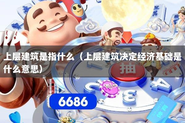上层建筑是指什么(上层建筑决定经济基础是什么意思)